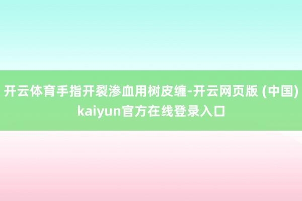 开云体育手指开裂渗血用树皮缠-开云网页版 (中国)kaiyun官方在线登录入口