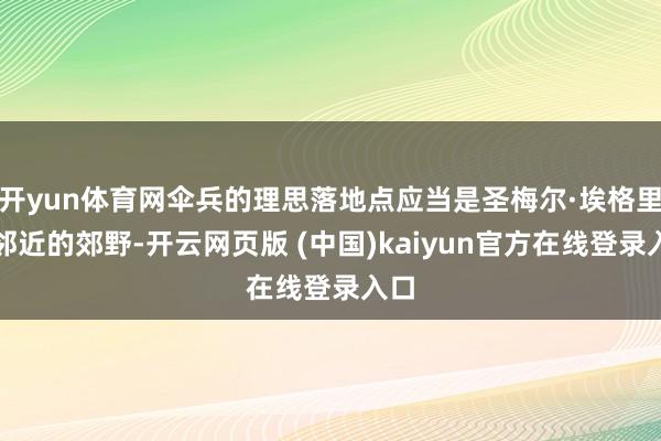 开yun体育网伞兵的理思落地点应当是圣梅尔·埃格里斯邻近的郊野-开云网页版 (中国)kaiyun官方在线登录入口