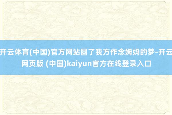 开云体育(中国)官方网站圆了我方作念姆妈的梦-开云网页版 (中国)kaiyun官方在线登录入口