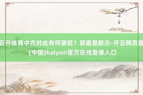 云开体育中方对此有何褒贬？郭嘉昆默示-开云网页版 (中国)kaiyun官方在线登录入口