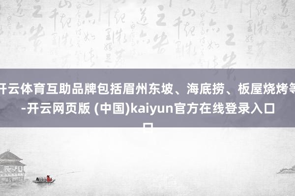 开云体育互助品牌包括眉州东坡、海底捞、板屋烧烤等-开云网页版 (中国)kaiyun官方在线登录入口