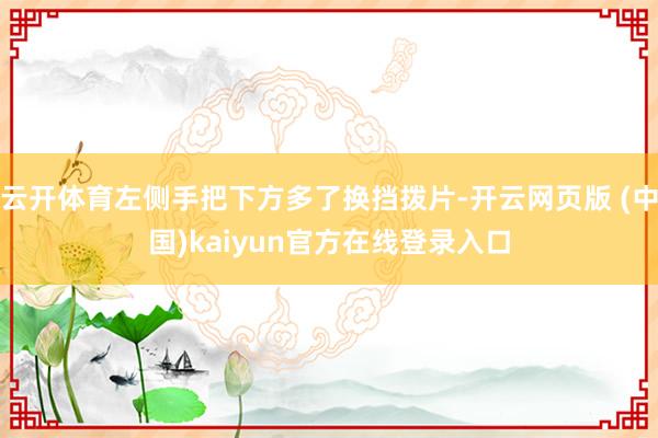 云开体育左侧手把下方多了换挡拨片-开云网页版 (中国)kaiyun官方在线登录入口