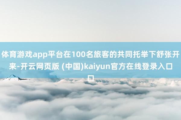 体育游戏app平台在100名旅客的共同托举下舒张开来-开云网页版 (中国)kaiyun官方在线登录入口