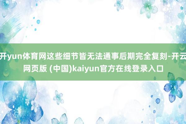 开yun体育网这些细节皆无法通事后期完全复刻-开云网页版 (中国)kaiyun官方在线登录入口