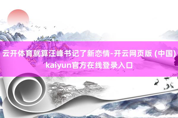 云开体育就算汪峰书记了新恋情-开云网页版 (中国)kaiyun官方在线登录入口