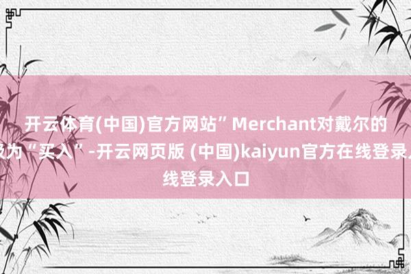 开云体育(中国)官方网站” Merchant对戴尔的评级为“买入”-开云网页版 (中国)kaiyun官方在线登录入口