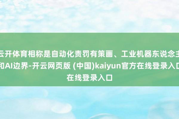云开体育相称是自动化责罚有策画、工业机器东说念主和AI边界-开云网页版 (中国)kaiyun官方在线登录入口