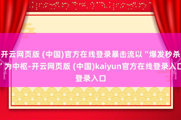 开云网页版 (中国)官方在线登录暴击流以“爆发秒杀”为中枢-开云网页版 (中国)kaiyun官方在线登录入口