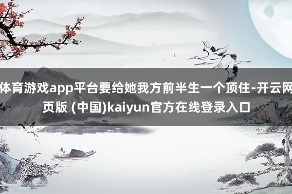 体育游戏app平台要给她我方前半生一个顶住-开云网页版 (中国)kaiyun官方在线登录入口