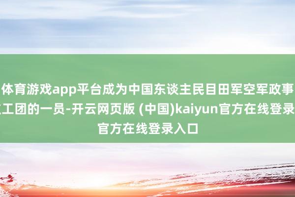 体育游戏app平台成为中国东谈主民目田军空军政事部文工团的一员-开云网页版 (中国)kaiyun官方在线登录入口