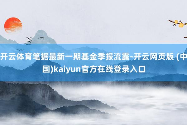 开云体育笔据最新一期基金季报流露-开云网页版 (中国)kaiyun官方在线登录入口