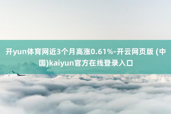 开yun体育网近3个月高涨0.61%-开云网页版 (中国)kaiyun官方在线登录入口