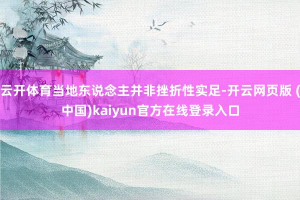 云开体育当地东说念主并非挫折性实足-开云网页版 (中国)kaiyun官方在线登录入口