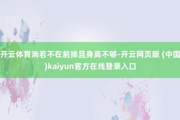 开云体育淌若不在前排且身高不够-开云网页版 (中国)kaiyun官方在线登录入口