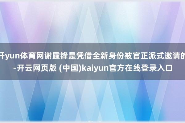 开yun体育网谢霆锋是凭借全新身份被官正派式邀请的-开云网页版 (中国)kaiyun官方在线登录入口