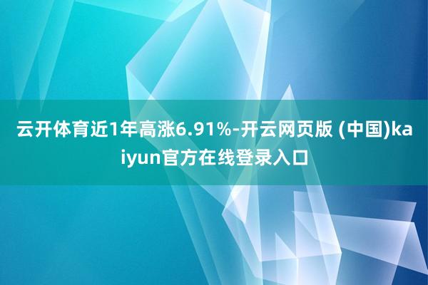 云开体育近1年高涨6.91%-开云网页版 (中国)kaiyun官方在线登录入口