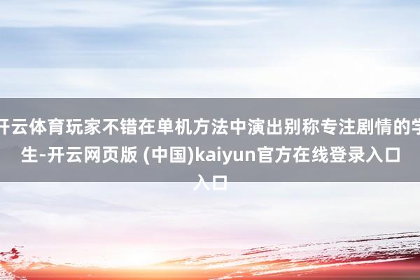 开云体育玩家不错在单机方法中演出别称专注剧情的学生-开云网页版 (中国)kaiyun官方在线登录入口