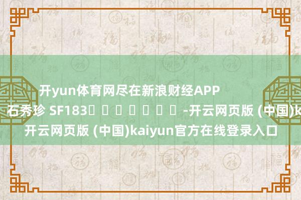 开yun体育网尽在新浪财经APP            						包袱裁剪：石秀珍 SF183							-开云网页版 (中国)kaiyun官方在线登录入口