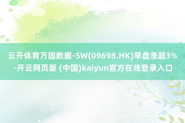 云开体育万国数据-SW(09698.HK)早盘涨超3%-开云网页版 (中国)kaiyun官方在线登录入口