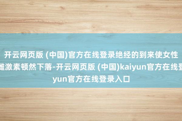 开云网页版 (中国)官方在线登录绝经的到来使女性体内的雌激素顿然下落-开云网页版 (中国)kaiyun官方在线登录入口