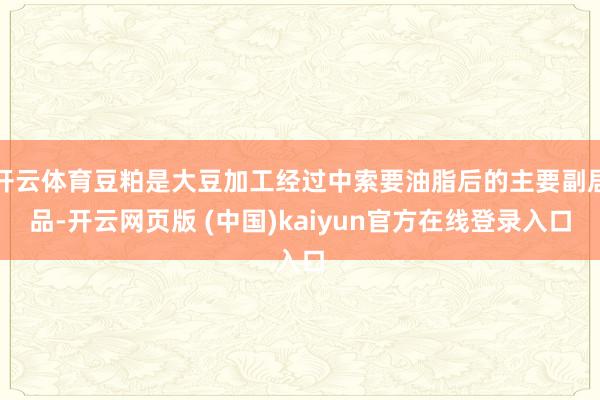 开云体育豆粕是大豆加工经过中索要油脂后的主要副居品-开云网页版 (中国)kaiyun官方在线登录入口