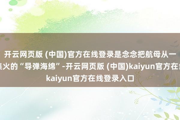 开云网页版 (中国)官方在线登录是念念把航母从一个容易被集火的“导弹海绵”-开云网页版 (中国)kaiyun官方在线登录入口