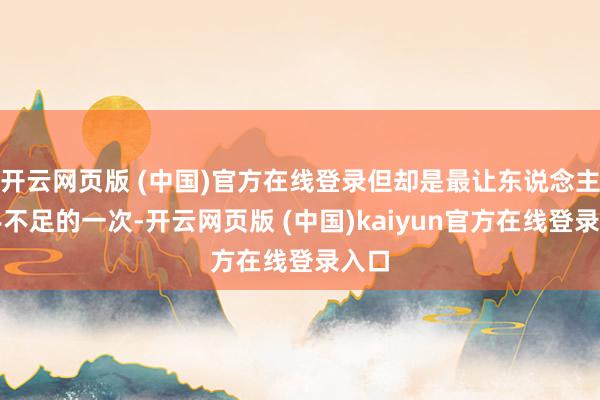 开云网页版 (中国)官方在线登录但却是最让东说念主措手不足的一次-开云网页版 (中国)kaiyun官方在线登录入口