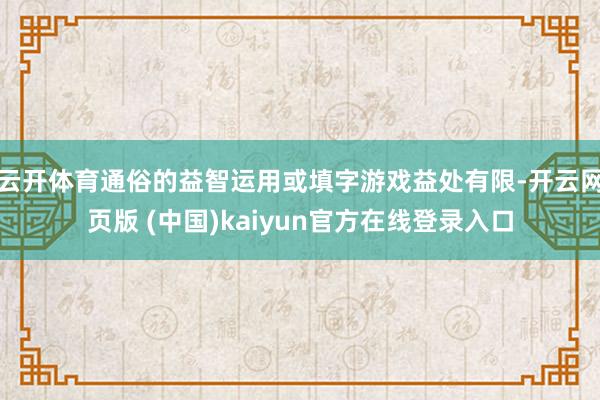 云开体育通俗的益智运用或填字游戏益处有限-开云网页版 (中国)kaiyun官方在线登录入口
