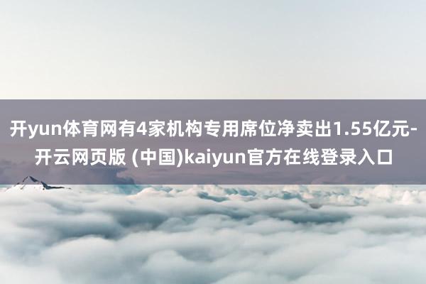 开yun体育网有4家机构专用席位净卖出1.55亿元-开云网页版 (中国)kaiyun官方在线登录入口