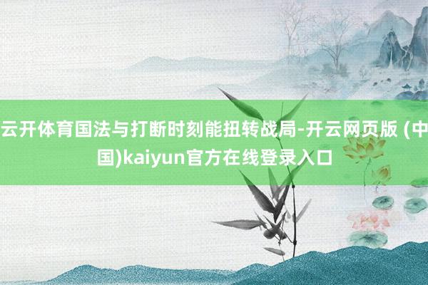 云开体育国法与打断时刻能扭转战局-开云网页版 (中国)kaiyun官方在线登录入口