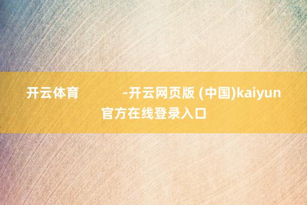 开云体育            -开云网页版 (中国)kaiyun官方在线登录入口