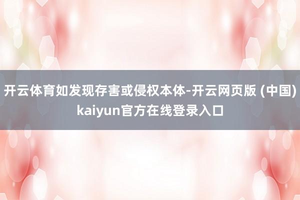 开云体育如发现存害或侵权本体-开云网页版 (中国)kaiyun官方在线登录入口