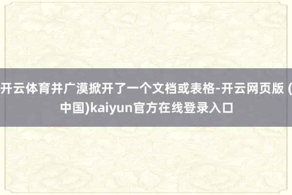 开云体育并广漠掀开了一个文档或表格-开云网页版 (中国)kaiyun官方在线登录入口