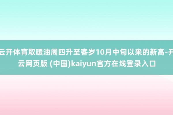 云开体育取暖油周四升至客岁10月中旬以来的新高-开云网页版 (中国)kaiyun官方在线登录入口