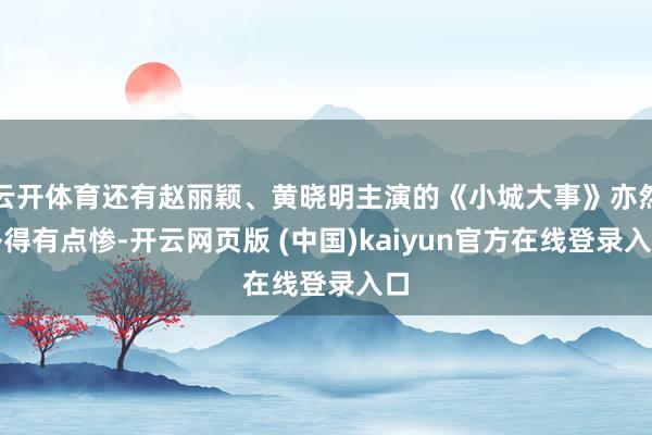 云开体育还有赵丽颖、黄晓明主演的《小城大事》亦然扑得有点惨-开云网页版 (中国)kaiyun官方在线登录入口