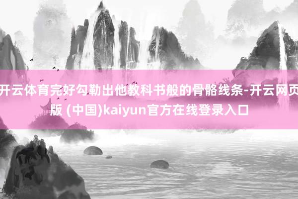 开云体育完好勾勒出他教科书般的骨骼线条-开云网页版 (中国)kaiyun官方在线登录入口