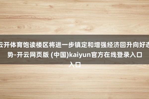 云开体育饱读楼区将进一步镇定和增强经济回升向好态势-开云网页版 (中国)kaiyun官方在线登录入口