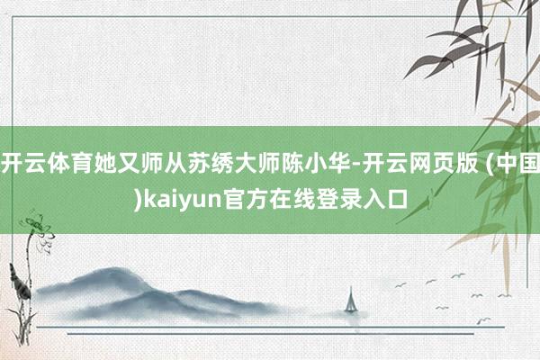 开云体育她又师从苏绣大师陈小华-开云网页版 (中国)kaiyun官方在线登录入口