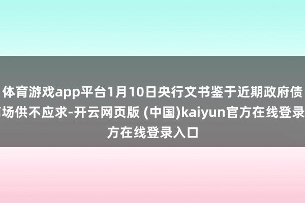 体育游戏app平台1月10日央行文书鉴于近期政府债券商场供不应求-开云网页版 (中国)kaiyun官方在线登录入口