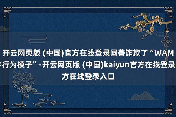 开云网页版 (中国)官方在线登录圆善诈欺了“WAM寰宇行为模子”-开云网页版 (中国)kaiyun官方在线登录入口