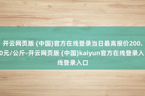 开云网页版 (中国)官方在线登录当日最高报价200.00元/公斤-开云网页版 (中国)kaiyun官方在线登录入口
