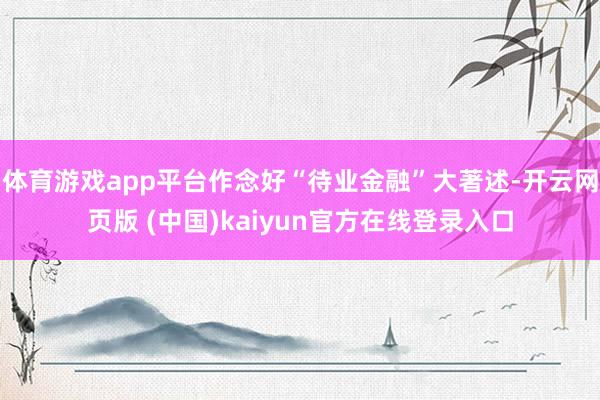 体育游戏app平台作念好“待业金融”大著述-开云网页版 (中国)kaiyun官方在线登录入口