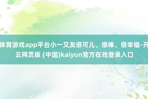 体育游戏app平台小一又友很可儿、很棒、很幸福-开云网页版 (中国)kaiyun官方在线登录入口