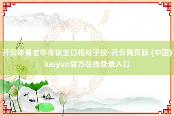 开云体育老年东谈主口相对子接-开云网页版 (中国)kaiyun官方在线登录入口