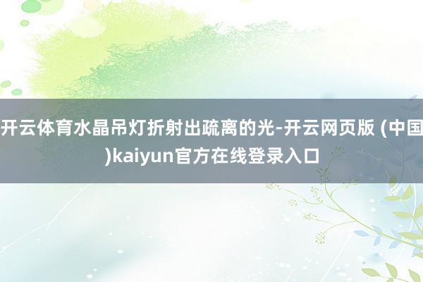 开云体育水晶吊灯折射出疏离的光-开云网页版 (中国)kaiyun官方在线登录入口