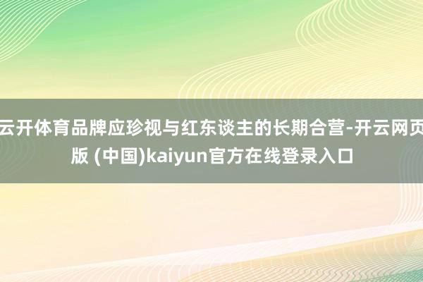 云开体育品牌应珍视与红东谈主的长期合营-开云网页版 (中国)kaiyun官方在线登录入口