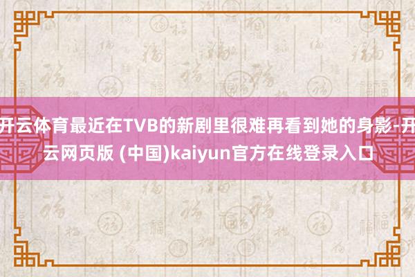 开云体育最近在TVB的新剧里很难再看到她的身影-开云网页版 (中国)kaiyun官方在线登录入口