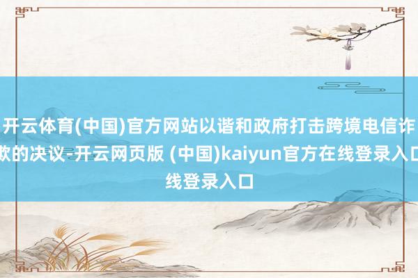 开云体育(中国)官方网站以谐和政府打击跨境电信诈欺的决议-开云网页版 (中国)kaiyun官方在线登录入口