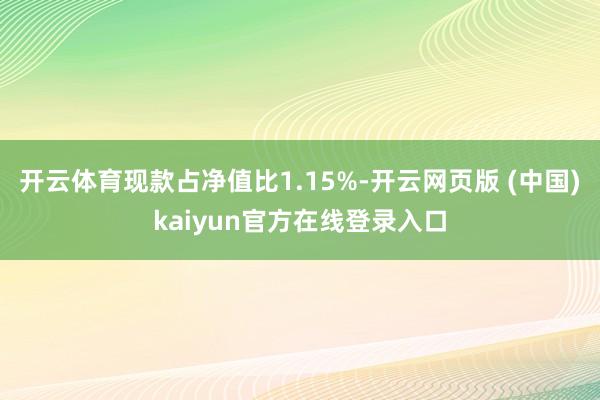 开云体育现款占净值比1.15%-开云网页版 (中国)kaiyun官方在线登录入口