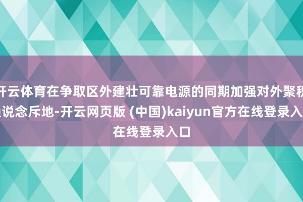 开云体育在争取区外建壮可靠电源的同期加强对外聚积通说念斥地-开云网页版 (中国)kaiyun官方在线登录入口